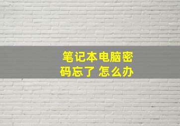 笔记本电脑密码忘了 怎么办